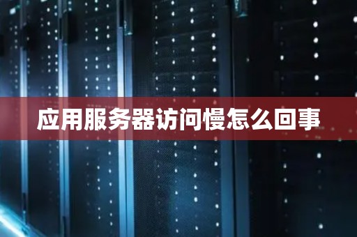 应用服务器访问慢怎么回事