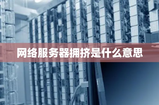 网络服务器拥挤是什么意思 网络服务器拥挤是什么意思