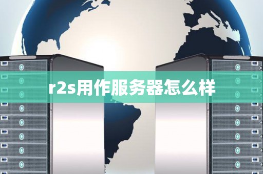 r2s用作服务器怎么样 r2s用作服务器怎么样