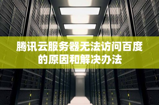 腾讯云服务器无法访问百度的原因和解决办法 腾讯云服务器无法访问百度的原因和解决办法