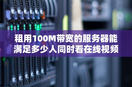 租用100M带宽的服务器能满足多少人同时看在线视频