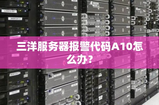 三洋服务器报警代码A10怎么办? 三洋服务器报警代码A10怎么办?