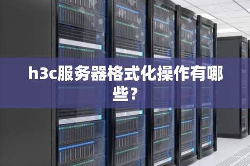 h3c服务器格式化操作有哪些? h3c服务器格式化操作有哪些?