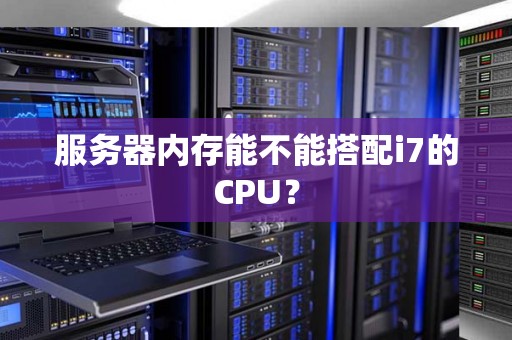 服务器内存能不能搭配i7的CPU? 服务器内存能不能搭配i7的CPU?