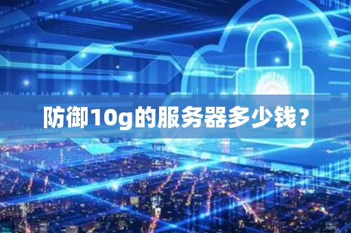 防御10g的服务器多少钱? 防御10g的服务器多少钱?