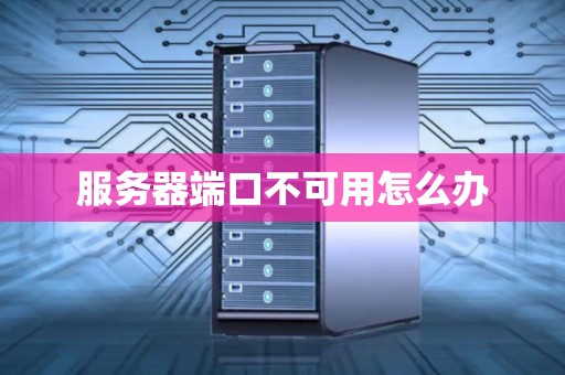 服务器端口不可用怎么办 服务器端口不可用怎么办