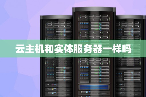 云主机和实体服务器一样吗