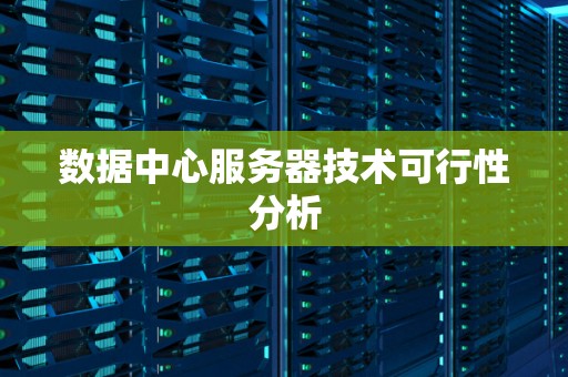 数据中心服务器技术可行性分析 数据中心服务器技术可行性分析