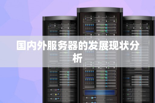 国内外服务器的发展现状分析 国内外服务器的发展现状分析