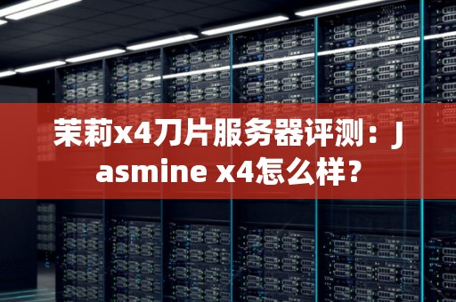 茉莉x4刀片服务器评测:Jasmine x4怎么样? 茉莉x4刀片服务器评测:Jasmine x4怎么样?