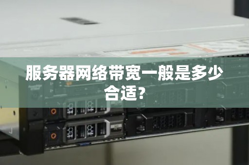 服务器网络带宽一般是多少合适? 服务器网络带宽一般是多少合适?