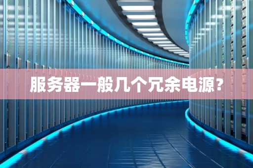 服务器一般几个冗余电源? 服务器一般几个冗余电源?