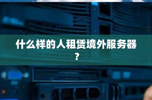 什么样的人租赁境外服务器? 什么样的人租赁境外服务器?