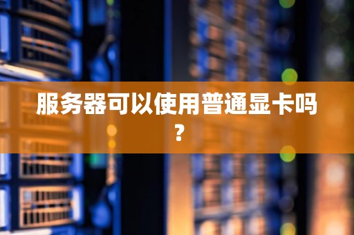 服务器可以使用普通显卡吗？