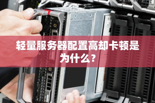 轻量服务器配置高却卡顿是为什么? 轻量服务器配置高却卡顿是为什么?