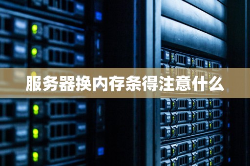 服务器换内存条得注意什么