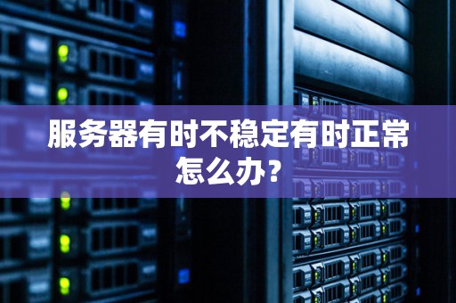 服务器有时不稳定有时正常怎么办？