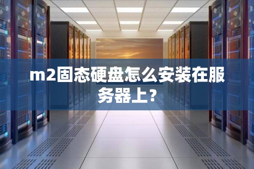m2固态硬盘怎么安装在服务器上？