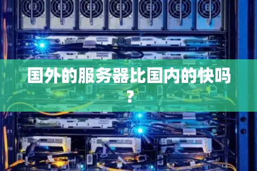 国外的服务器比国内的快吗? 国外的服务器比国内的快吗?