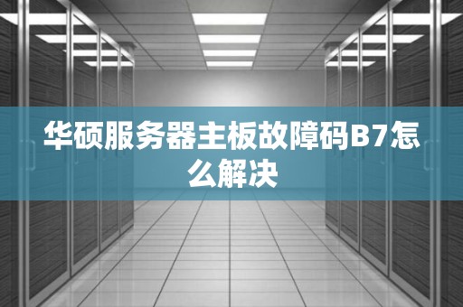 华硕服务器主板故障码B7怎么解决 华硕服务器主板故障码B7怎么解决