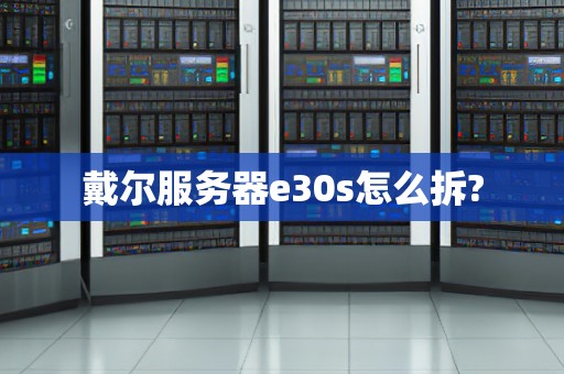 戴尔服务器e30s怎么拆? 戴尔服务器e30s怎么拆?