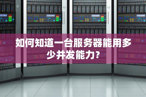如何知道一台服务器能用多少并发能力？
