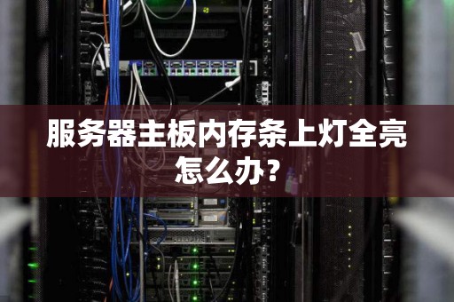 服务器主板内存条上灯全亮怎么办? 服务器主板内存条上灯全亮怎么办?