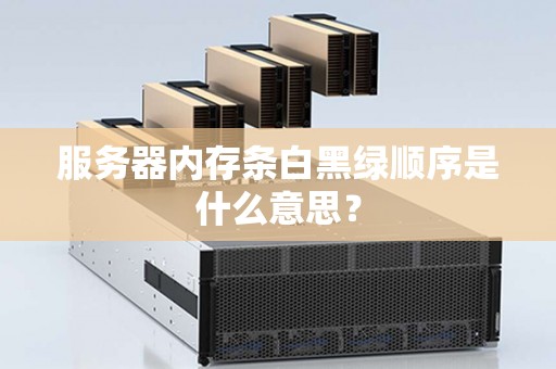 服务器内存条白黑绿顺序是什么意思? 服务器内存条白黑绿顺序是什么意思?