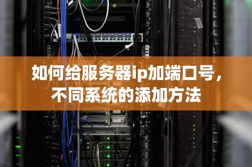 如何给服务器ip加端口号,不同系统的添加方法 如何给服务器ip加端口号,不同系统的添加方法