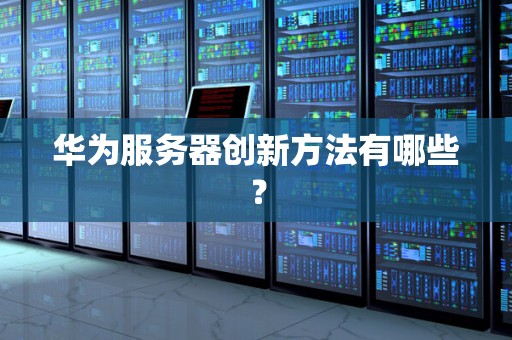 华为服务器创新方法有哪些？