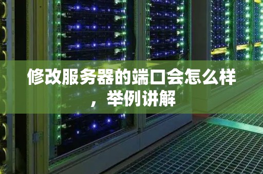 修改服务器的端口会怎么样,举例讲解 修改服务器的端口会怎么样,举例讲解