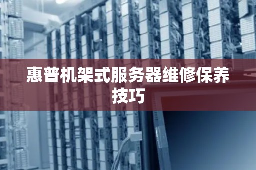 惠普机架式服务器维修保养技巧 惠普机架式服务器维修保养技巧