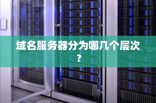 域名服务器分为哪几个层次? 域名服务器分为哪几个层次?