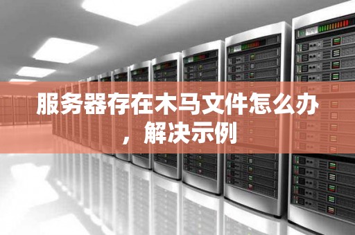 服务器存在木马文件怎么办，解决示例