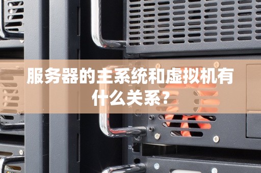 服务器的主系统和虚拟机有什么关系？