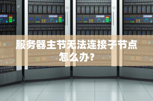 服务器主节无法连接子节点怎么办? 服务器主节无法连接子节点怎么办?