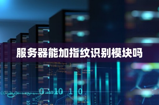 服务器能加指纹识别模块吗 服务器能加指纹识别模块吗