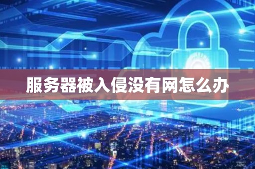 服务器被入侵没有网怎么办 服务器被入侵没有网怎么办