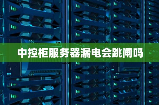 中控柜服务器漏电会跳闸吗