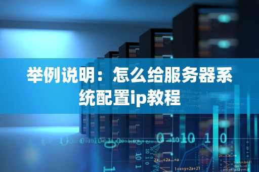 举例说明:怎么给服务器系统配置ip教程 举例说明:怎么给服务器系统配置ip教程