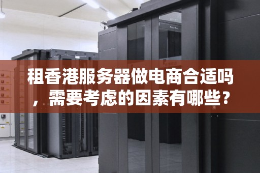 租香港服务器做电商合适吗,需要考虑的因素有哪些? 租香港服务器做电商合适吗,需要考虑的因素有哪些?