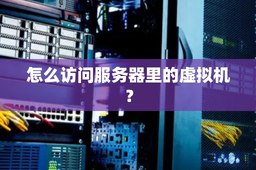 怎么访问服务器里的虚拟机？