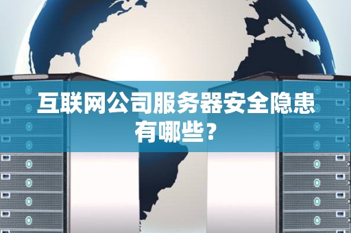 互联网公司服务器安全隐患有哪些? 互联网公司服务器安全隐患有哪些?