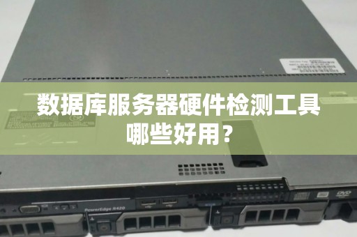 数据库服务器硬件检测工具哪些好用？