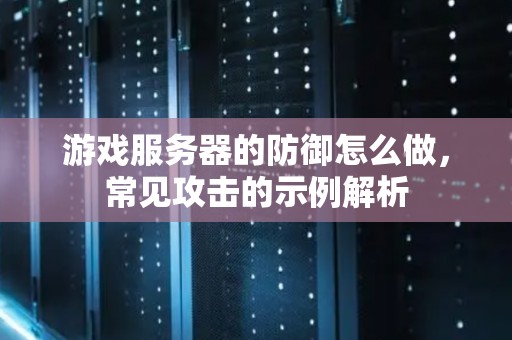 游戏服务器的防御怎么做，常见攻击的示例解析