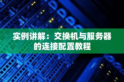 实例讲解:交换机与服务器的连接配置教程 实例讲解:交换机与服务器的连接配置教程