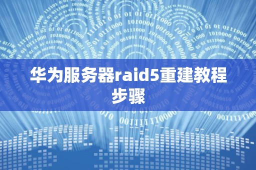 华为服务器raid5重建教程步骤 华为服务器raid5重建教程步骤