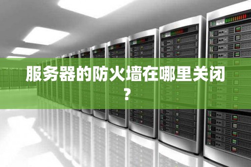 服务器的防火墙在哪里关闭？