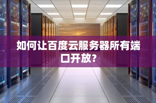 如何让百度云服务器所有端口开放？