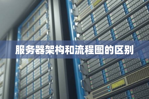 服务器架构和流程图的区别